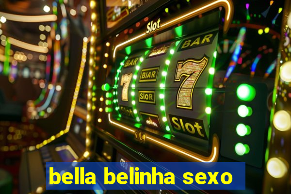 bella belinha sexo